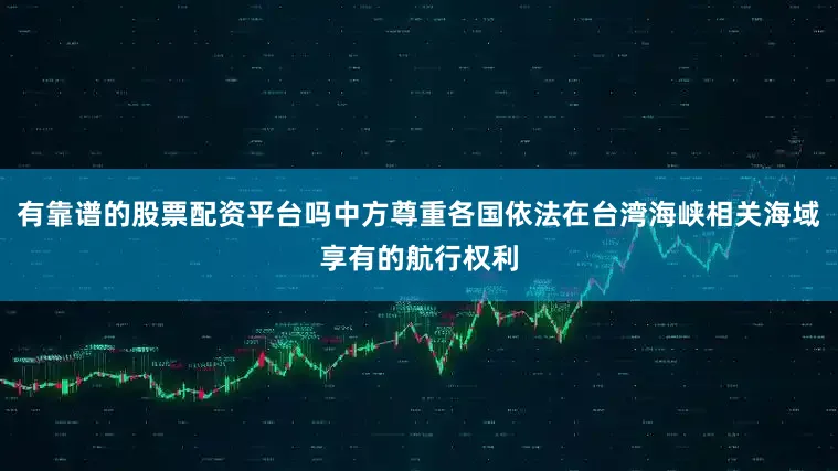 有靠谱的股票配资平台吗中方尊重各国依法在台湾海峡相关海域享有的航行权利