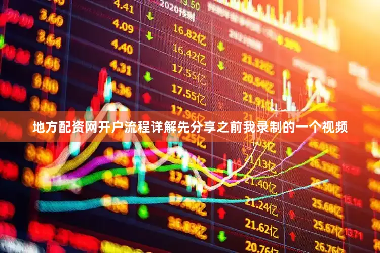 地方配资网开户流程详解先分享之前我录制的一个视频