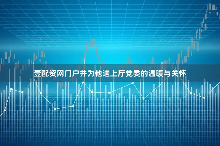 壹配资网门户并为他送上厅党委的温暖与关怀
