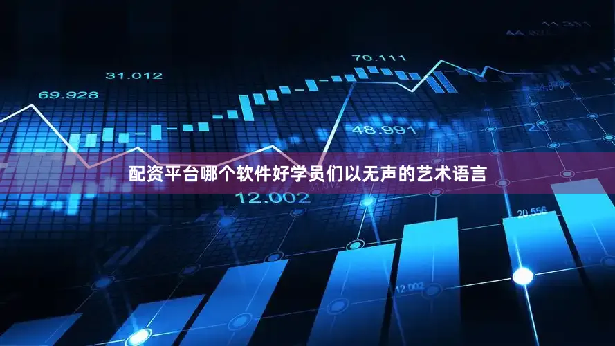配资平台哪个软件好学员们以无声的艺术语言