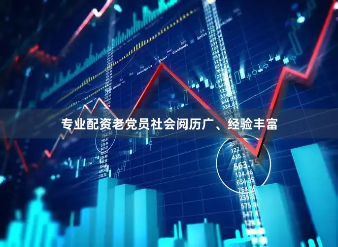 专业配资老党员社会阅历广、经验丰富