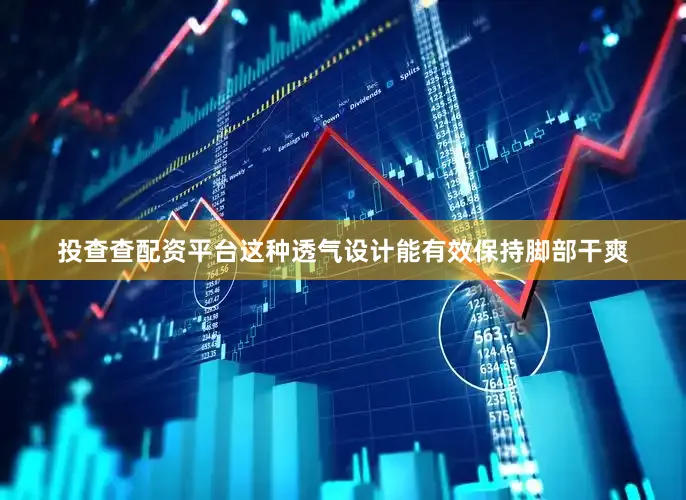 投查查配资平台这种透气设计能有效保持脚部干爽