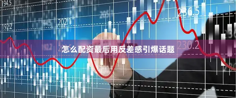 怎么配资最后用反差感引爆话题