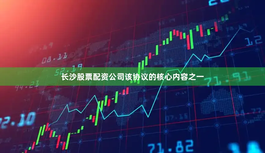 长沙股票配资公司该协议的核心内容之一