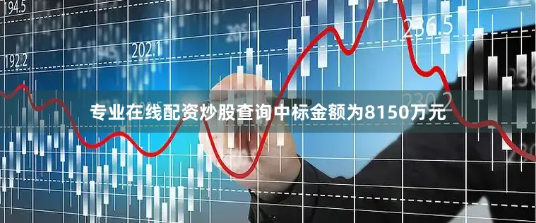 专业在线配资炒股查询中标金额为8150万元