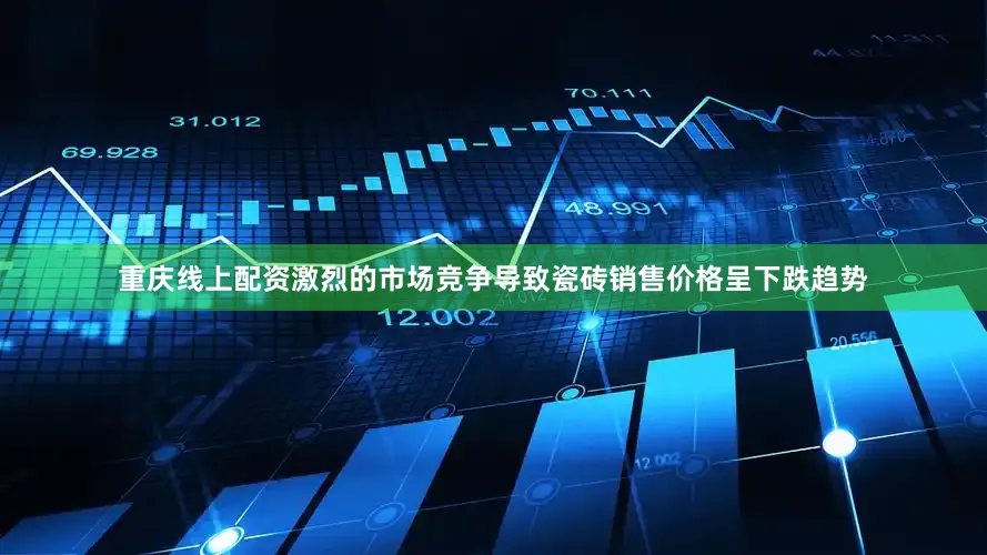 重庆线上配资　　激烈的市场竞争导致瓷砖销售价格呈下跌趋势