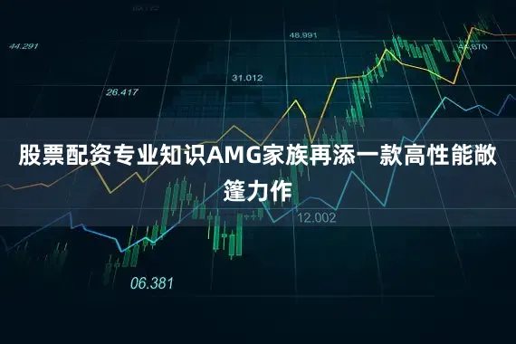 股票配资专业知识AMG家族再添一款高性能敞篷力作
