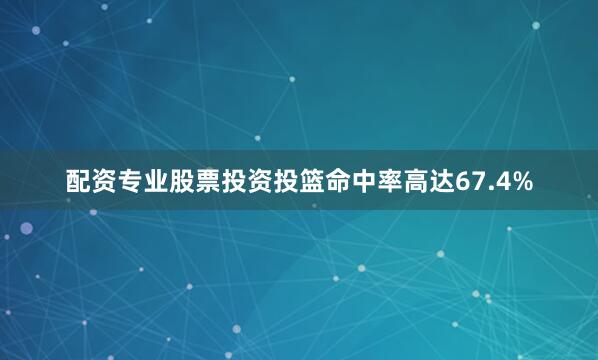 配资专业股票投资投篮命中率高达67.4%