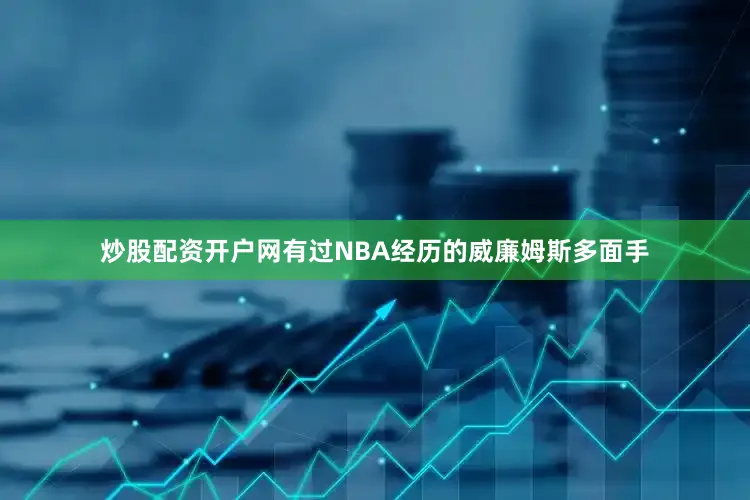 炒股配资开户网有过NBA经历的威廉姆斯多面手